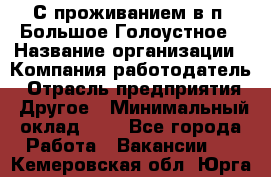 С проживанием в п. Большое Голоустное › Название организации ­ Компания-работодатель › Отрасль предприятия ­ Другое › Минимальный оклад ­ 1 - Все города Работа » Вакансии   . Кемеровская обл.,Юрга г.